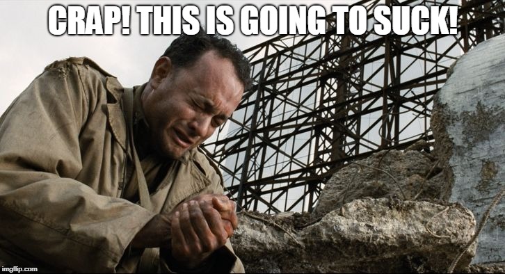 saving private ryan | CRAP! THIS IS GOING TO SUCK! | image tagged in saving private ryan | made w/ Imgflip meme maker