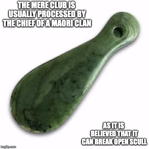 Mere Club | THE MERE CLUB IS USUALLY PROCESSED BY THE CHIEF OF A MAORI CLAN; AS IT IS BELIEVED THAT IT CAN BREAK OPEN SCULL | image tagged in mere club,maori,memes,weapons | made w/ Imgflip meme maker