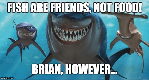 Finding Nemo Sharks | FISH ARE FRIENDS, NOT FOOD! BRIAN, HOWEVER... | image tagged in finding nemo sharks | made w/ Imgflip meme maker