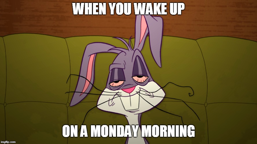 tired Bugs Bunny | WHEN YOU WAKE UP; ON A MONDAY MORNING | image tagged in tired bugs bunny | made w/ Imgflip meme maker
