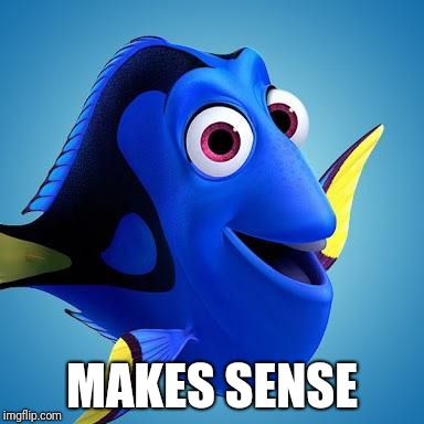 Dory from Finding Nemo | MAKES SENSE | image tagged in dory from finding nemo | made w/ Imgflip meme maker