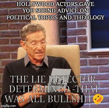 HOLLYWOOD ACTORS GAVE YOU SOUND ADVICE ON POLITICAL TOPICS AND THEOLOGY; THE LIE DETECTOR DETERMINED -THAT WAS ALL BULLSHIT🤣 | image tagged in political meme,funny memes | made w/ Imgflip meme maker