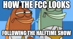 Spongebob Fish Cops Smirk | HOW THE FCC LOOKS; FOLLOWING THE HALFTIME SHOW | image tagged in spongebob fish cops smirk | made w/ Imgflip meme maker