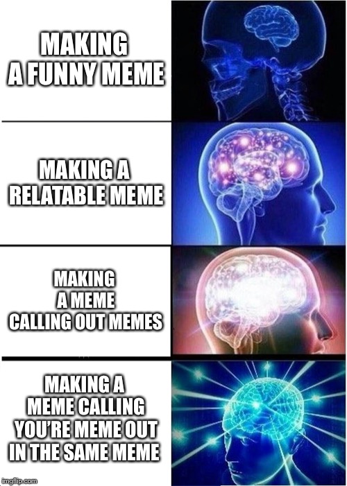 Expanding Brain Meme | MAKING A FUNNY MEME; MAKING A RELATABLE MEME; MAKING A MEME CALLING OUT MEMES; MAKING A MEME CALLING YOU’RE MEME OUT IN THE SAME MEME | image tagged in memes,expanding brain | made w/ Imgflip meme maker