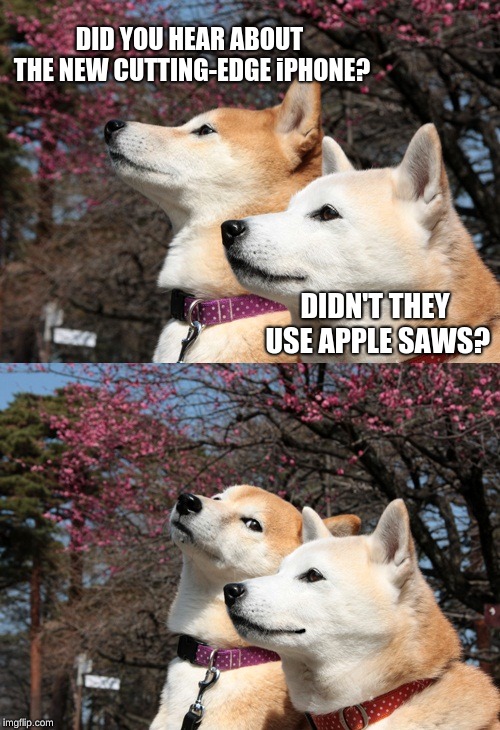 Cutting-edge indeed | DID YOU HEAR ABOUT THE NEW CUTTING-EDGE iPHONE? DIDN'T THEY USE APPLE SAWS? | image tagged in bad pun dogs,memes,funny,puns | made w/ Imgflip meme maker