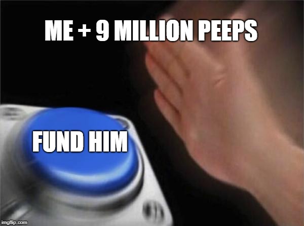 Blank Nut Button Meme | ME + 9 MILLION PEEPS FUND HIM | image tagged in memes,blank nut button | made w/ Imgflip meme maker