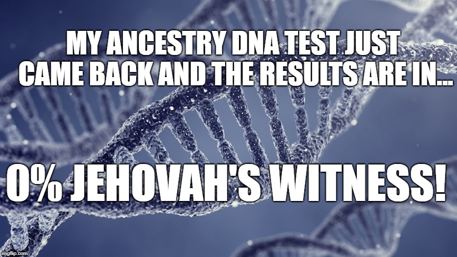 NO JEHOVAH FOR YOU | MY ANCESTRY DNA TEST JUST CAME BACK AND THE RESULTS ARE IN... 0% JEHOVAH'S WITNESS! | image tagged in cult,religion,jehovah's witness | made w/ Imgflip meme maker