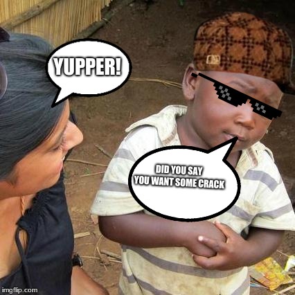 Third World Skeptical Kid | YUPPER! DID YOU SAY YOU WANT SOME CRACK | image tagged in memes,third world skeptical kid | made w/ Imgflip meme maker