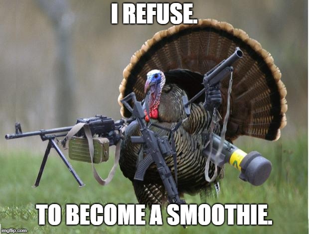 What a average farmer has to overcome everyday... | I REFUSE. TO BECOME A SMOOTHIE. | image tagged in turkey,guns | made w/ Imgflip meme maker