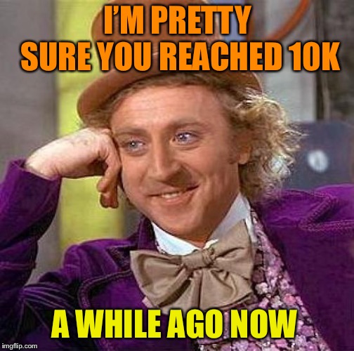 Creepy Condescending Wonka Meme | I’M PRETTY SURE YOU REACHED 10K A WHILE AGO NOW | image tagged in memes,creepy condescending wonka | made w/ Imgflip meme maker