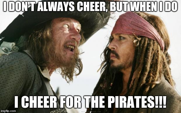 Pirates | I DON'T ALWAYS CHEER, BUT WHEN I DO; I CHEER FOR THE PIRATES!!! | image tagged in pirates | made w/ Imgflip meme maker