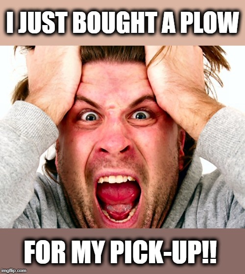 I JUST BOUGHT A PLOW FOR MY PICK-UP!! | made w/ Imgflip meme maker