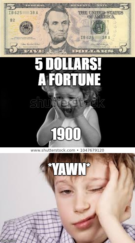 5 DOLLARS! A FORTUNE; 1900; *YAWN* | image tagged in old | made w/ Imgflip meme maker