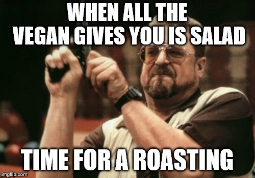 Am I The Only One Around Here Meme | WHEN ALL THE VEGAN GIVES YOU IS SALAD TIME FOR A ROASTING | image tagged in memes,am i the only one around here | made w/ Imgflip meme maker