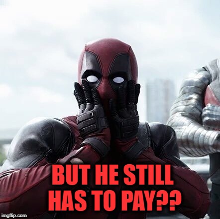 Deadpool Surprised Meme | BUT HE STILL HAS TO PAY?? | image tagged in memes,deadpool surprised | made w/ Imgflip meme maker
