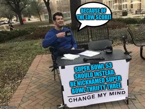 Another Super Bowl Entry | BECAUSE OF THE LOW SCORE! SUPER BOWL 53 SHOULD INSTEAD, BE NICKNAMED SUPER BOWL THRIFTY THREE | image tagged in change my mind,memes,nfl,super bowl,rams,patriots | made w/ Imgflip meme maker