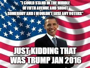 Obama | "I COULD STAND IN THE MIDDLE OF FIFTH AVENUE AND SHOOT SOMEBODY AND I WOULDN'T LOSE ANY VOTERS"; JUST KIDDING THAT WAS TRUMP JAN 2016 | image tagged in memes,obama | made w/ Imgflip meme maker