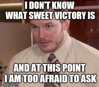Afraid To Ask Andy (Closeup) | I DON'T KNOW WHAT SWEET VICTORY IS; AND AT THIS POINT I AM TOO AFRAID TO ASK | image tagged in memes,afraid to ask andy closeup | made w/ Imgflip meme maker