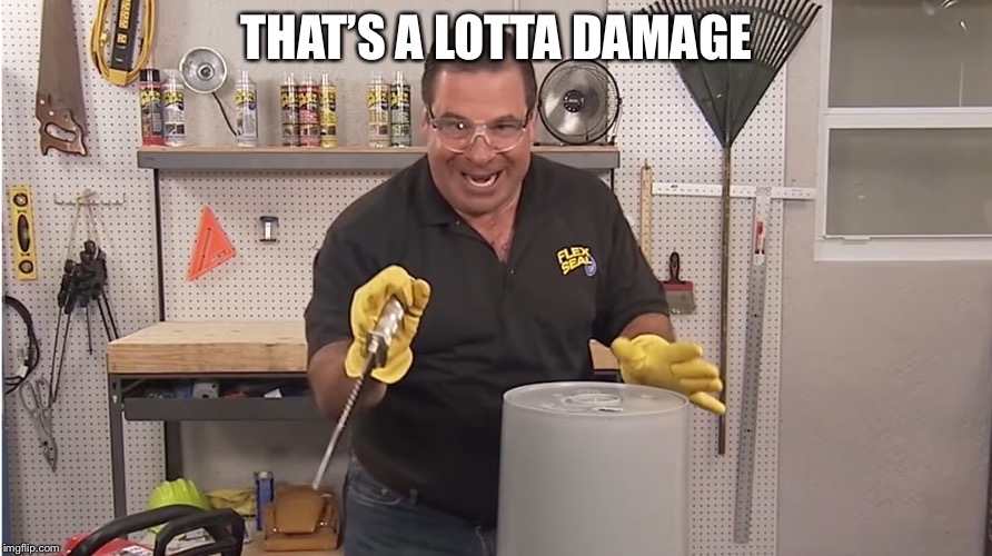 Phil Swift That's A Lotta Damage (Flex Tape/Seal) | THAT’S A LOTTA DAMAGE | image tagged in phil swift that's a lotta damage flex tape/seal | made w/ Imgflip meme maker