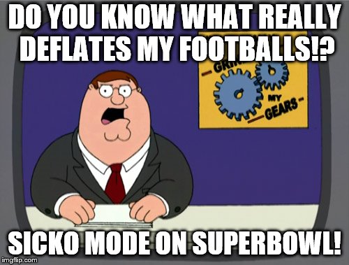 Peter Griffin News Meme | DO YOU KNOW WHAT REALLY DEFLATES MY FOOTBALLS!? SICKO MODE ON SUPERBOWL! | image tagged in memes,peter griffin news | made w/ Imgflip meme maker