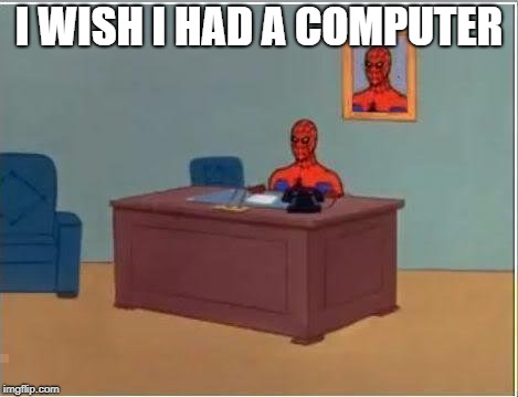 Spiderman Computer Desk Meme | I WISH I HAD A COMPUTER | image tagged in memes,spiderman computer desk,spiderman | made w/ Imgflip meme maker