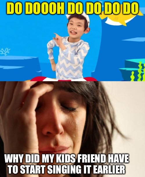 DO DOOOH DO DO DO DO WHY DID MY KIDS FRIEND HAVE TO START SINGING IT EARLIER | image tagged in memes,first world problems,baby shark | made w/ Imgflip meme maker