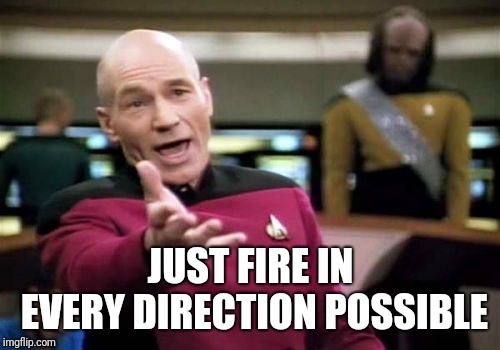 Picard Wtf Meme | JUST FIRE IN EVERY DIRECTION POSSIBLE | image tagged in memes,picard wtf | made w/ Imgflip meme maker