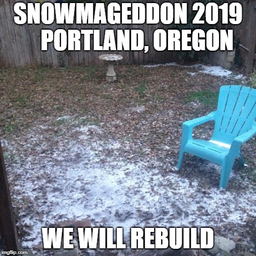 snowpocalypse  | SNOWMAGEDDON 2019    PORTLAND, OREGON; WE WILL REBUILD | image tagged in snowpocalypse | made w/ Imgflip meme maker