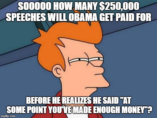 "madeenoughmunnay" | SOOOOO HOW MANY $250,000 SPEECHES WILL OBAMA GET PAID FOR; BEFORE HE REALIZES HE SAID "AT SOME POINT YOU'VE MADE ENOUGH MONEY"? | image tagged in memes,futurama fry,obama,speech,wealth,income inequality | made w/ Imgflip meme maker