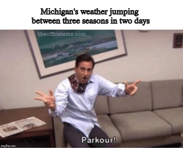 parkour! | Michigan's weather jumping between three seasons in two days | image tagged in parkour,memes | made w/ Imgflip meme maker