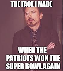 tony stark | THE FACE I MADE; WHEN THE PATRIOTS WON THE SUPER BOWL AGAIN | image tagged in tony stark | made w/ Imgflip meme maker