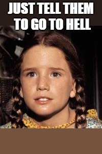 Laura Ingalls | JUST TELL THEM TO GO TO HELL | image tagged in laura ingalls | made w/ Imgflip meme maker