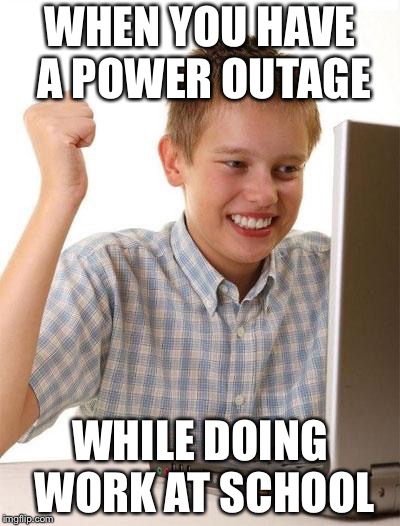 First Day On The Internet Kid | WHEN YOU HAVE A POWER OUTAGE; WHILE DOING WORK AT SCHOOL | image tagged in memes,first day on the internet kid | made w/ Imgflip meme maker
