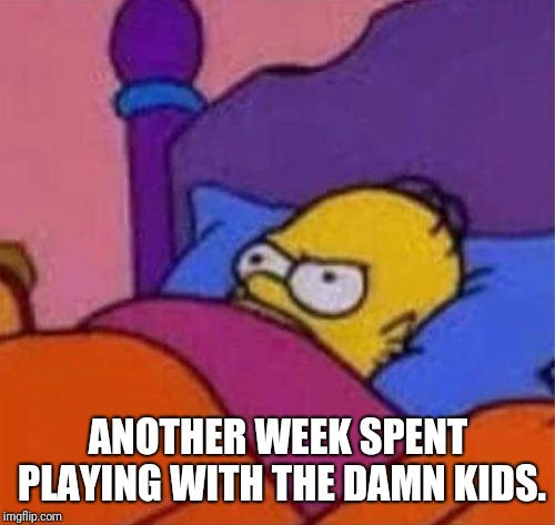 angry homer simpson in bed | ANOTHER WEEK SPENT PLAYING WITH THE DAMN KIDS. | image tagged in angry homer simpson in bed | made w/ Imgflip meme maker