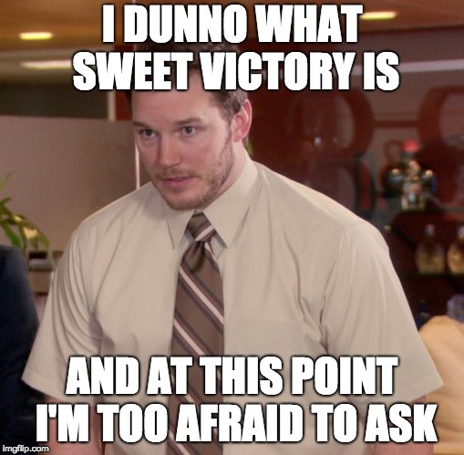 Afraid To Ask Andy Meme | I DUNNO WHAT SWEET VICTORY IS; AND AT THIS POINT I'M TOO AFRAID TO ASK | image tagged in memes,afraid to ask andy | made w/ Imgflip meme maker