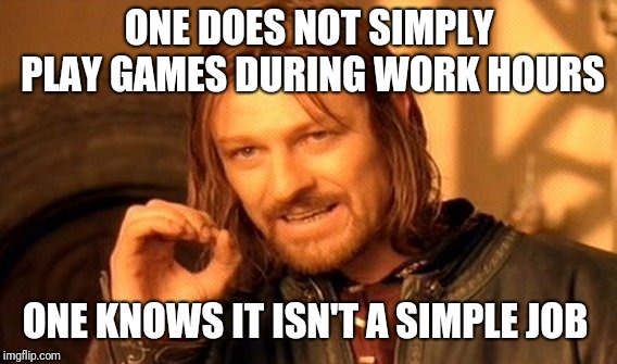 One Does Not Simply Meme | ONE DOES NOT SIMPLY PLAY GAMES DURING WORK HOURS ONE KNOWS IT ISN'T A SIMPLE JOB | image tagged in memes,one does not simply | made w/ Imgflip meme maker