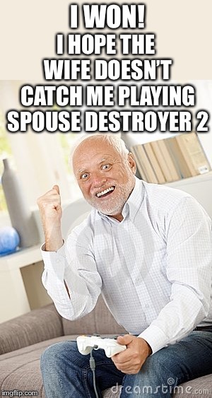 Old guy win video game | I WON! I HOPE THE WIFE DOESN’T CATCH ME PLAYING SPOUSE DESTROYER 2 | image tagged in old guy win video game | made w/ Imgflip meme maker