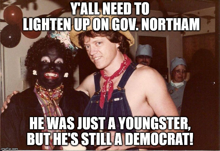 Hillary And Bill | Y'ALL NEED TO LIGHTEN UP ON GOV. NORTHAM; HE WAS JUST A YOUNGSTER, BUT HE'S STILL A DEMOCRAT! | image tagged in hillary and bill | made w/ Imgflip meme maker