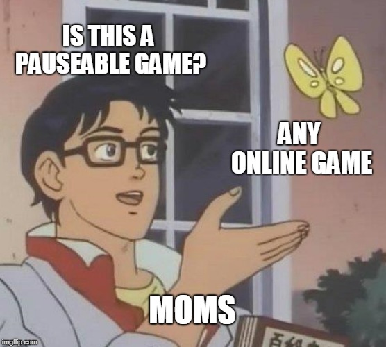 Is This A Pigeon | IS THIS A PAUSEABLE GAME? ANY ONLINE GAME; MOMS | image tagged in memes,is this a pigeon | made w/ Imgflip meme maker