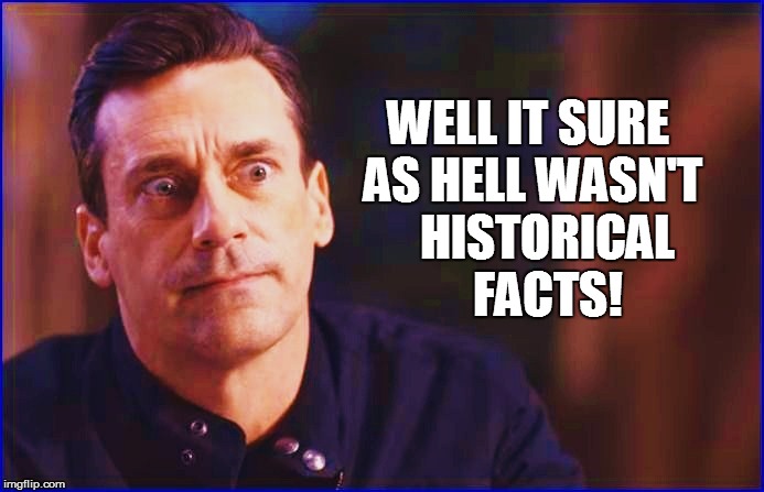 WELL IT SURE AS HELL WASN'T HISTORICAL FACTS! | made w/ Imgflip meme maker