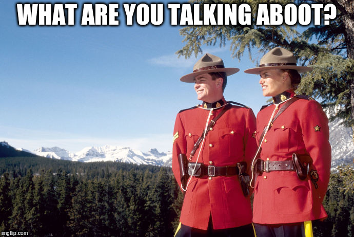 Mounties | WHAT ARE YOU TALKING ABOOT? | image tagged in mounties | made w/ Imgflip meme maker