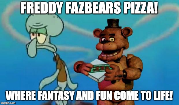 FNAF Pizza | FREDDY FAZBEARS PIZZA! WHERE FANTASY AND FUN COME TO LIFE! | image tagged in fnaf pizza | made w/ Imgflip meme maker