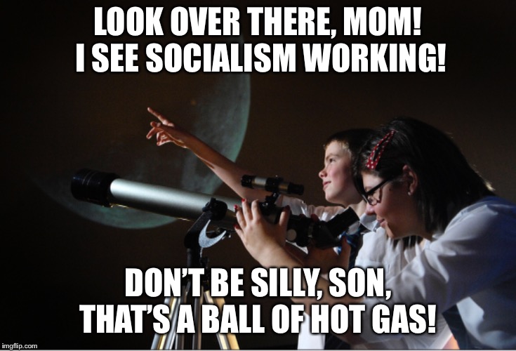 Hot Gas | LOOK OVER THERE, MOM! I SEE SOCIALISM WORKING! DON’T BE SILLY, SON, THAT’S A BALL OF HOT GAS! | image tagged in socialism,democratic socialism,politics lol,socialist,socialists | made w/ Imgflip meme maker