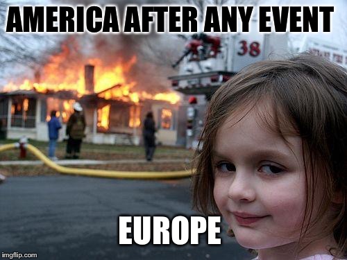 Disaster Girl Meme | AMERICA AFTER ANY EVENT; EUROPE | image tagged in memes,disaster girl | made w/ Imgflip meme maker