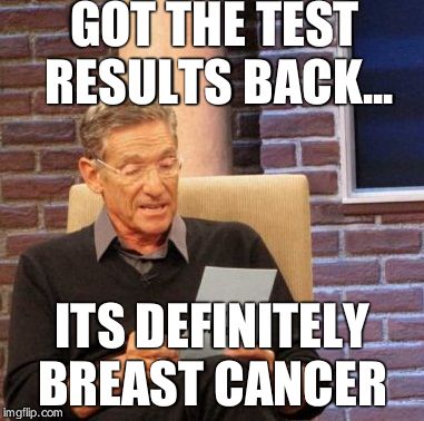 Maury Lie Detector | GOT THE TEST RESULTS BACK... ITS DEFINITELY BREAST CANCER | image tagged in memes,maury lie detector | made w/ Imgflip meme maker