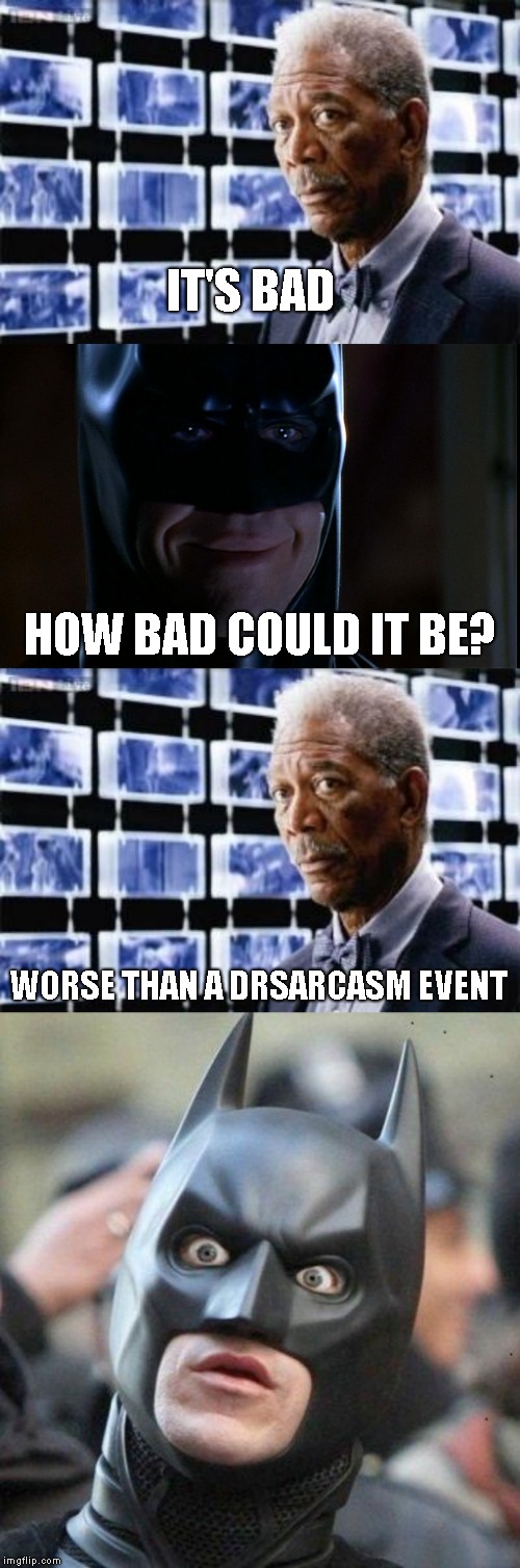 World Wide Tragedy Week: A DrSarcasm Event Feb 1-7 | IT'S BAD; HOW BAD COULD IT BE? WORSE THAN A DRSARCASM EVENT | image tagged in shocked batman,upset morgan freeman,batman smile,world wide tragedy week | made w/ Imgflip meme maker