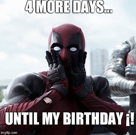 Deadpool Surprised | 4 MORE DAYS... UNTIL MY BIRTHDAY ¡! | image tagged in memes,deadpool surprised | made w/ Imgflip meme maker