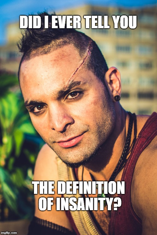 Vaas Montenegro - The Definition of Insanity | DID I EVER TELL YOU; THE DEFINITION OF INSANITY? | image tagged in far cry,far cry 3,vaas,montenegro,vaas montenegro,villain | made w/ Imgflip meme maker