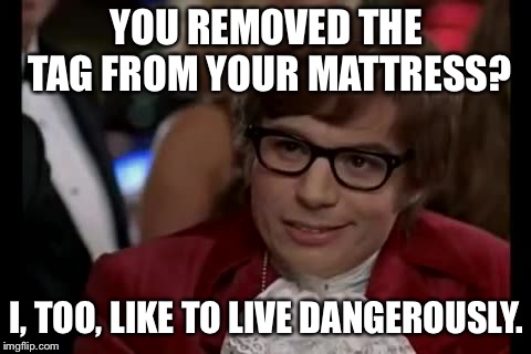 I Too Like To Live Dangerously Meme | YOU REMOVED THE TAG FROM YOUR MATTRESS? I, TOO, LIKE TO LIVE DANGEROUSLY. | image tagged in memes,i too like to live dangerously | made w/ Imgflip meme maker