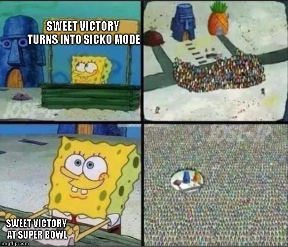 Watch it backwards | SWEET VICTORY TURNS INTO SICKO MODE; SWEET VICTORY AT SUPER BOWL | image tagged in spongebob hype stand,superbowl,halftime,sicko mode | made w/ Imgflip meme maker